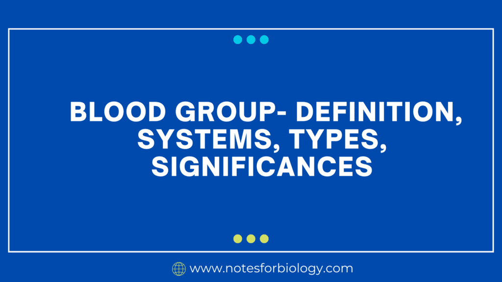 Blood Group- Definition, Systems, Types, Significances