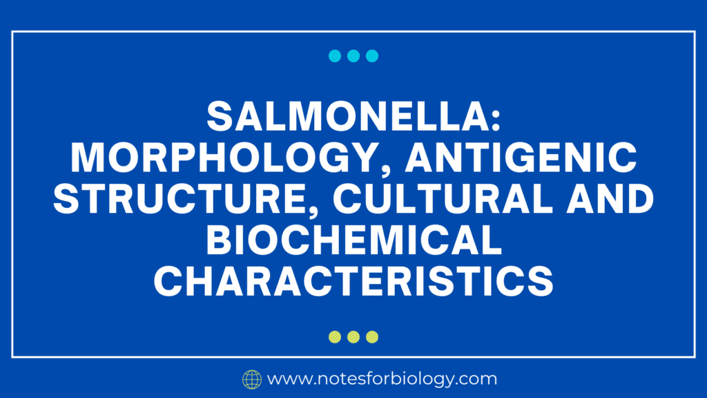 Salmonella morphology, antigenic structure, cultural and biochemical characteristics