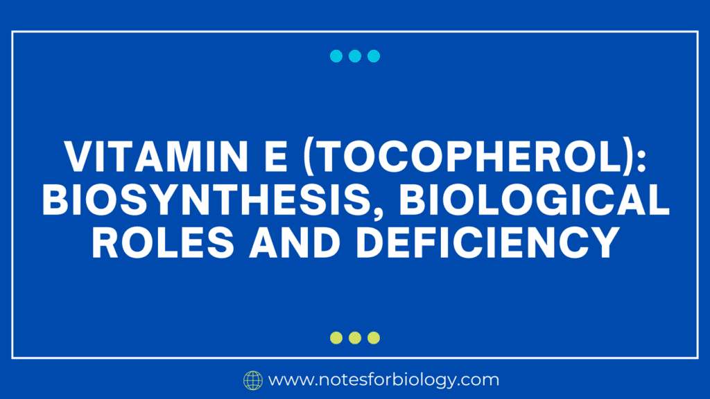 Vitamin E (Tocopherol) Biosynthesis, Biological roles and Deficiency